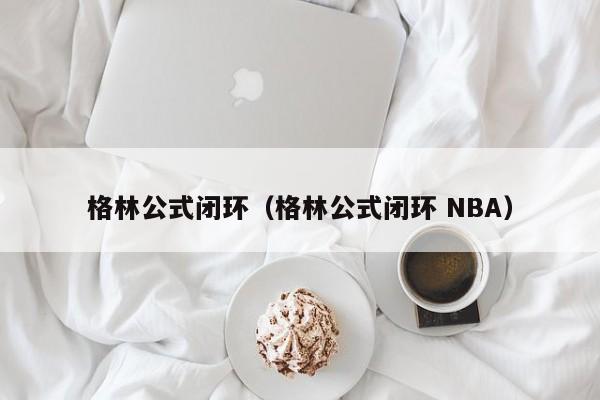 格林公式闭环（格林公式闭环 NBA）