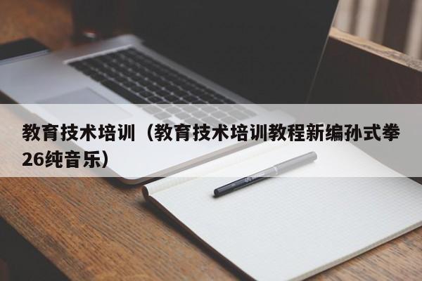 教育技术培训（教育技术培训教程新编孙式拳26纯音乐）