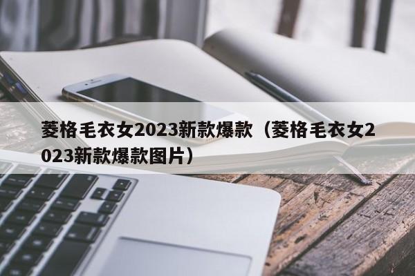 菱格毛衣女2023新款爆款（菱格毛衣女2023新款爆款图片）