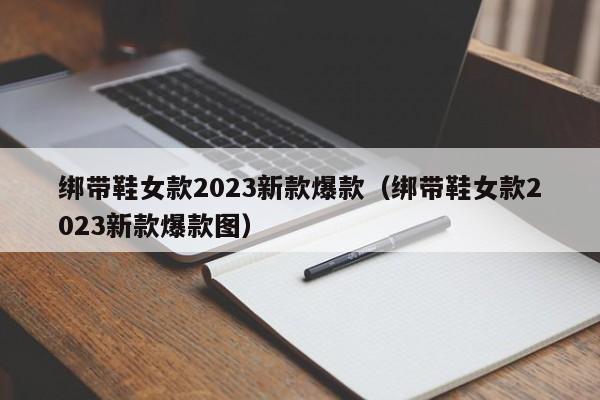 绑带鞋女款2023新款爆款（绑带鞋女款2023新款爆款图）